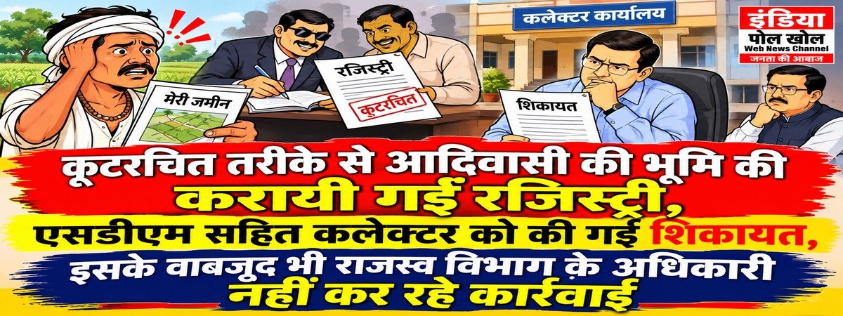 कूटरचित तरीके से आदिवासी की भूमि की करायी गईं रजिस्ट्री,शिकायत के बाद भी नहीं हो रही कार्यवाही